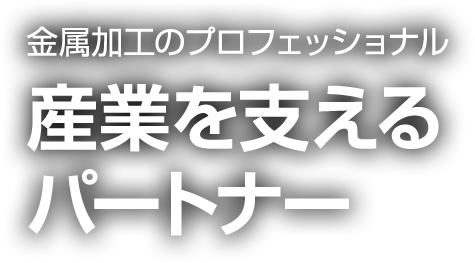 金属加工のプロフェッショナル 産業を支えるパートナー